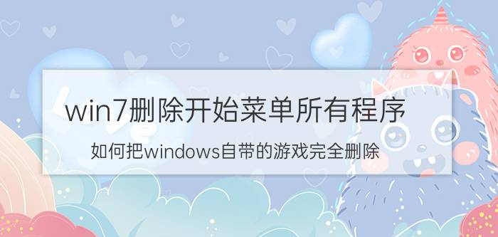 win7删除开始菜单所有程序 如何把windows自带的游戏完全删除？